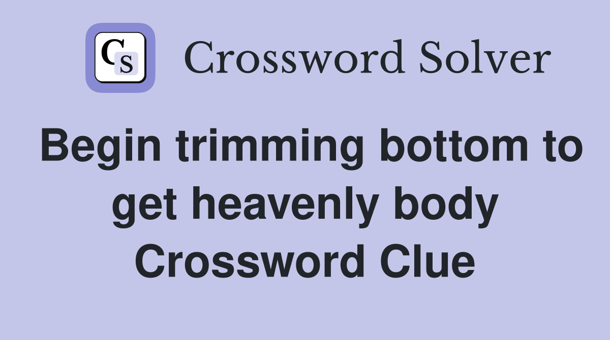 Begin Trimming Bottom To Get Heavenly Body Crossword Clue Answers   Begin Trimming Bottom To Get Heavenly Body